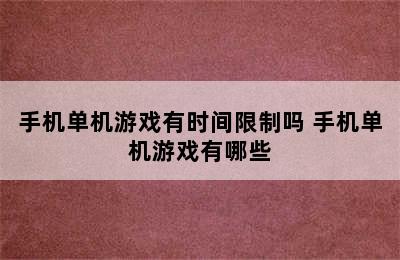 手机单机游戏有时间限制吗 手机单机游戏有哪些